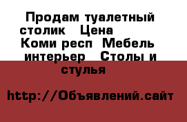 Продам туалетный столик › Цена ­ 3 000 - Коми респ. Мебель, интерьер » Столы и стулья   